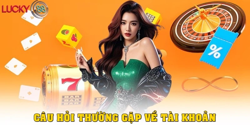 Câu Hỏi Thường Gặp về tài khoản LUCKY88
