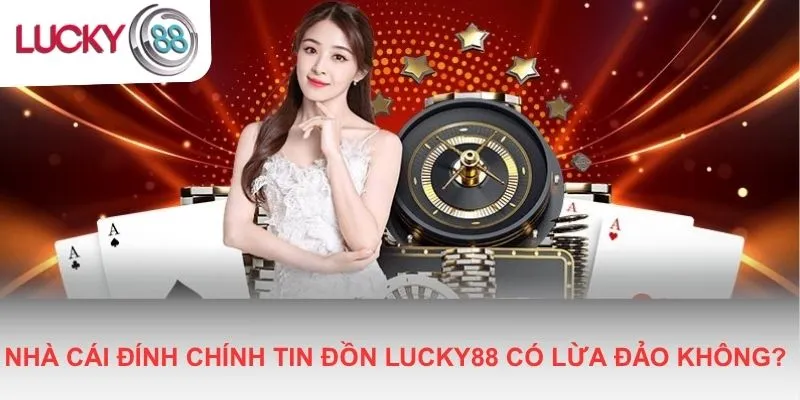 Nhà cái đính chính tin đồn Lucky88 có lừa đảo không?